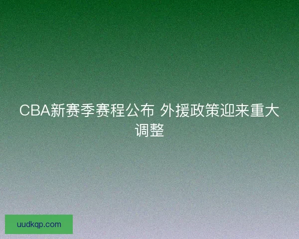 CBA新赛季赛程公布 外援政策迎来重大调整
