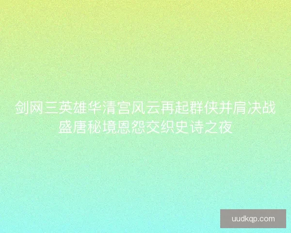 剑网三英雄华清宫风云再起群侠并肩决战盛唐秘境恩怨交织史诗之夜