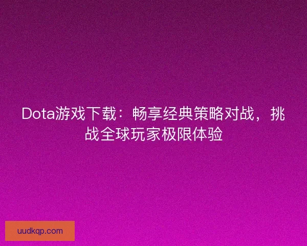 Dota游戏下载：畅享经典策略对战，挑战全球玩家极限体验