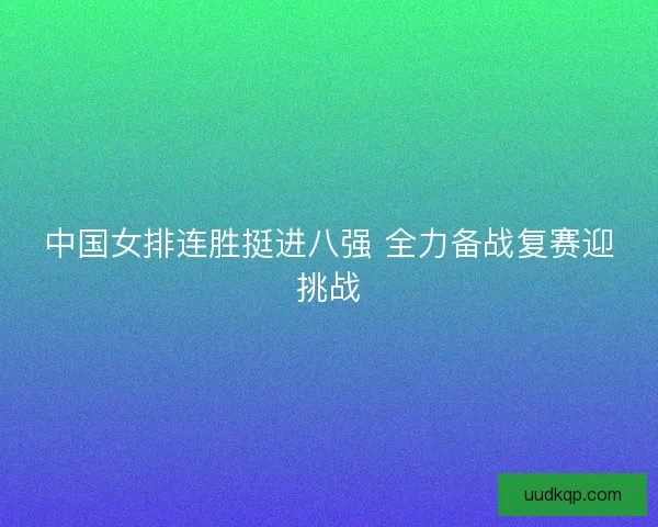 中国女排连胜挺进八强 全力备战复赛迎挑战