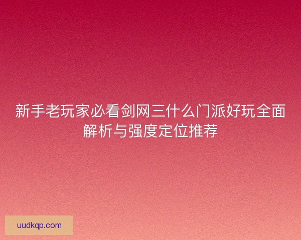新手老玩家必看剑网三什么门派好玩全面解析与强度定位推荐