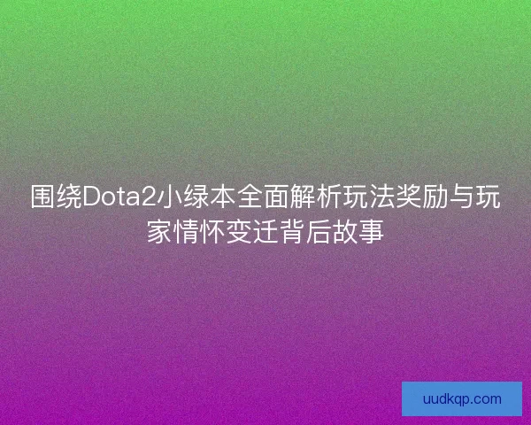 围绕Dota2小绿本全面解析玩法奖励与玩家情怀变迁背后故事