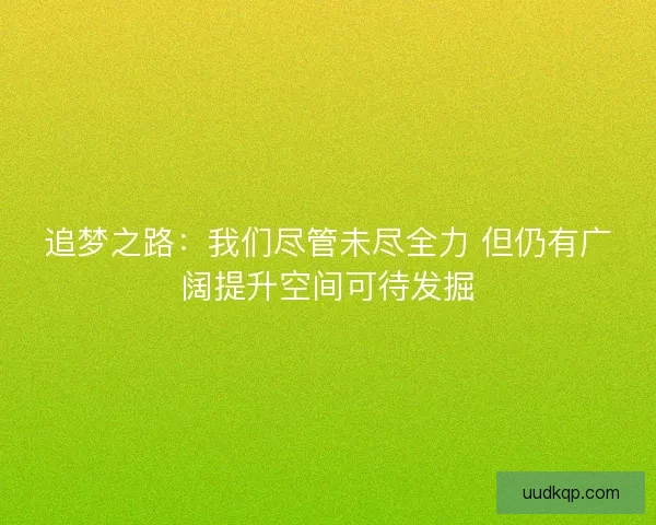 追梦之路：我们尽管未尽全力 但仍有广阔提升空间可待发掘